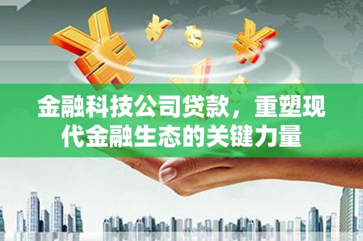 五台金融科技公司贷款，重塑现代金融生态的关键力量