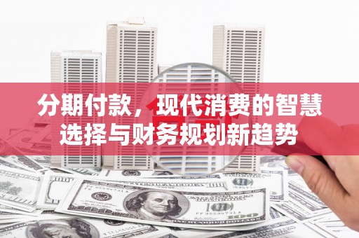 五台分期付款，现代消费的智慧选择与财务规划新趋势