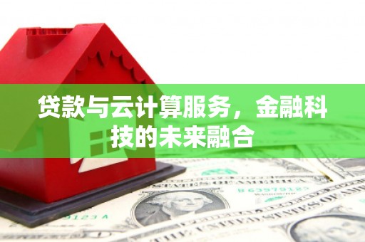 五台贷款与云计算服务，金融科技的未来融合