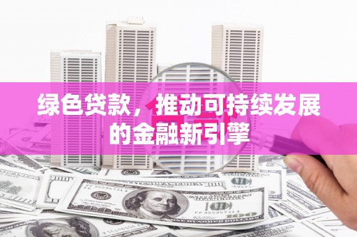 五台绿色贷款，推动可持续发展的金融新引擎