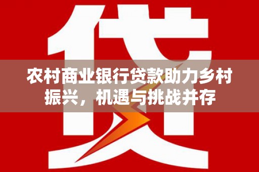 五台农村商业银行贷款助力乡村振兴，机遇与挑战并存