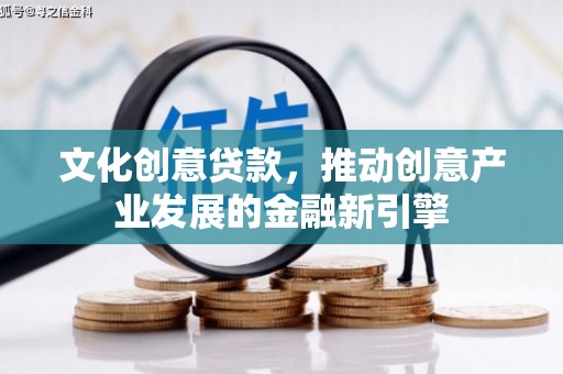 五台文化创意贷款，推动创意产业发展的金融新引擎
