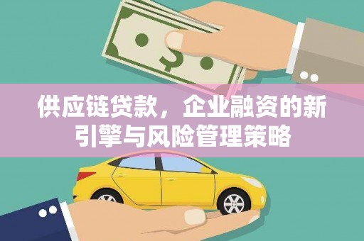五台供应链贷款，企业融资的新引擎与风险管理策略