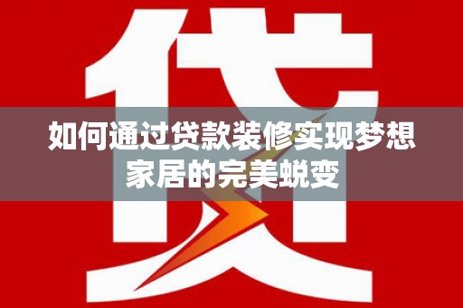 五台如何通过贷款装修实现梦想家居的完美蜕变