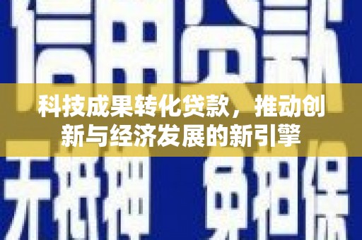五台科技成果转化贷款，推动创新与经济发展的新引擎