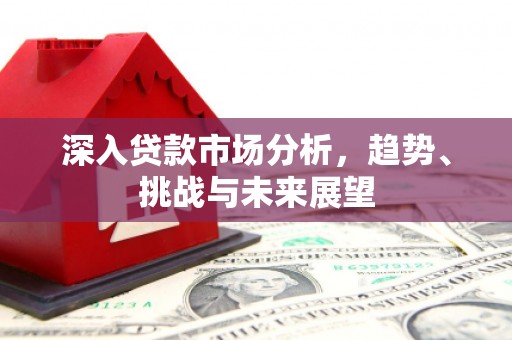 五台深入贷款市场分析，趋势、挑战与未来展望