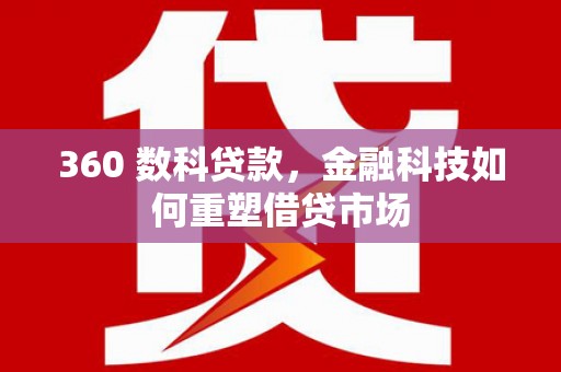 五台360 数科贷款，金融科技如何重塑借贷市场