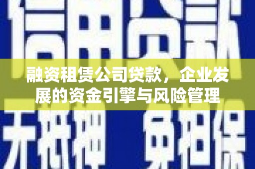 五台融资租赁公司贷款，企业发展的资金引擎与风险管理