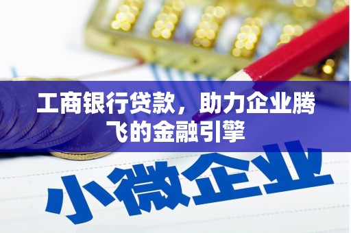 五台工商银行贷款，助力企业腾飞的金融引擎