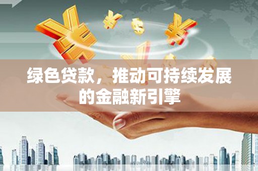 五台绿色贷款，推动可持续发展的金融新引擎
