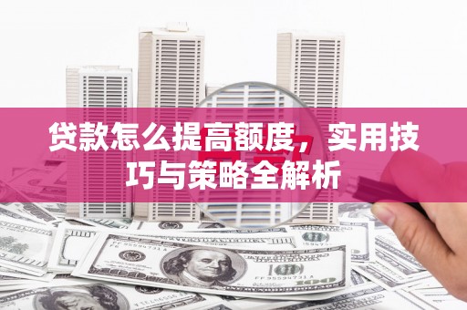 五台贷款怎么提高额度，实用技巧与策略全解析