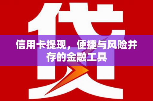 五台信用卡提现，便捷与风险并存的金融工具