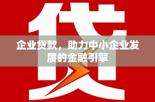 五台企业贷款，助力中小企业发展的金融引擎