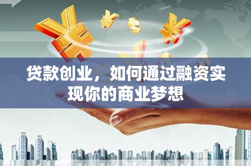 五台贷款创业，如何通过融资实现你的商业梦想