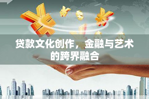五台贷款文化创作，金融与艺术的跨界融合