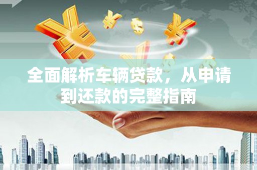 五台全面解析车辆贷款，从申请到还款的完整指南