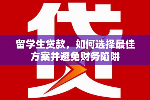 五台留学生贷款，如何选择最佳方案并避免财务陷阱