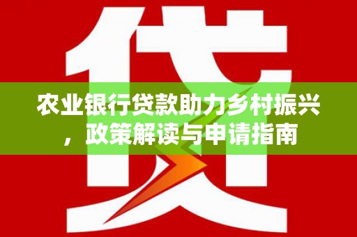 五台农业银行贷款助力乡村振兴，政策解读与申请指南