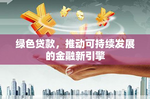 五台绿色贷款，推动可持续发展的金融新引擎