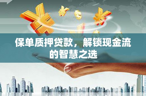 五台保单质押贷款，解锁现金流的智慧之选