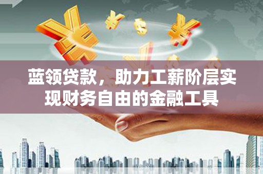 五台蓝领贷款，助力工薪阶层实现财务自由的金融工具