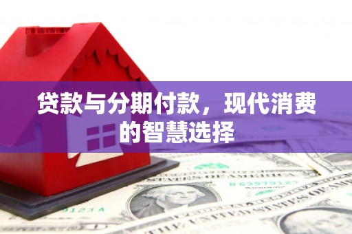 五台贷款与分期付款，现代消费的智慧选择