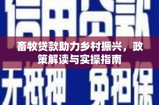 五台畜牧贷款助力乡村振兴，政策解读与实操指南