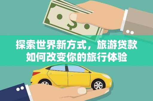 五台探索世界新方式，旅游贷款如何改变你的旅行体验