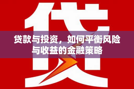 五台贷款与投资，如何平衡风险与收益的金融策略