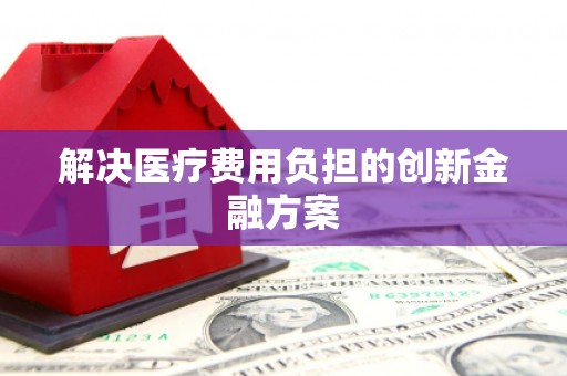五台解决医疗费用负担的创新金融方案