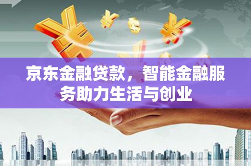 五台京东金融贷款，智能金融服务助力生活与创业