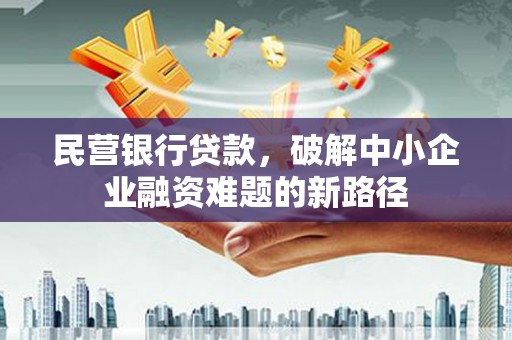五台民营银行贷款，破解中小企业融资难题的新路径