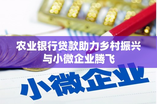 五台农业银行贷款助力乡村振兴与小微企业腾飞
