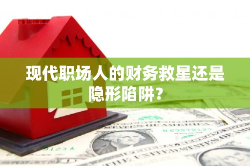 五台现代职场人的财务救星还是隐形陷阱？
