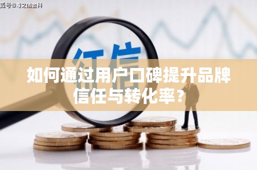 五台如何通过用户口碑提升品牌信任与转化率？