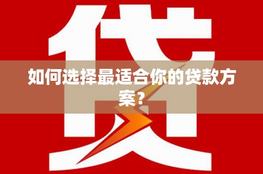 五台如何选择最适合你的贷款方案？
