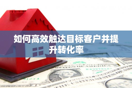 五台如何高效触达目标客户并提升转化率