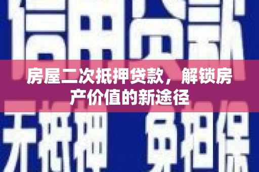 五台房屋二次抵押贷款，解锁房产价值的新途径