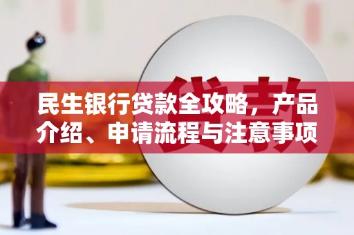 五台民生银行贷款全攻略，产品介绍、申请流程与注意事项